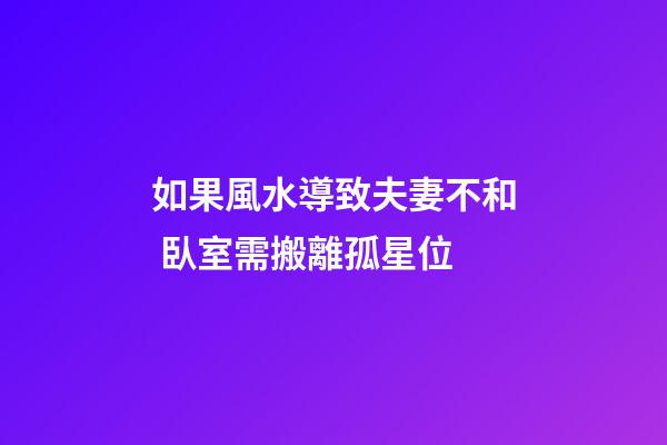 如果風水導致夫妻不和 臥室需搬離孤星位